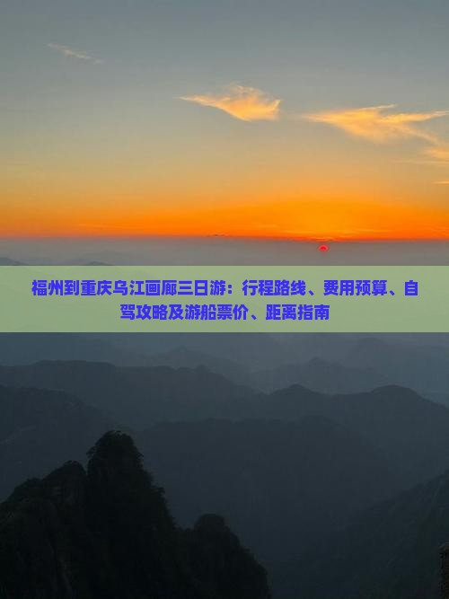 福州到重庆乌江画廊三日游：行程路线、费用预算、自驾攻略及游船票价、距离指南