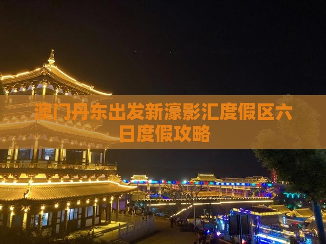 澳门丹东出发新濠影汇度假区六日度假攻略