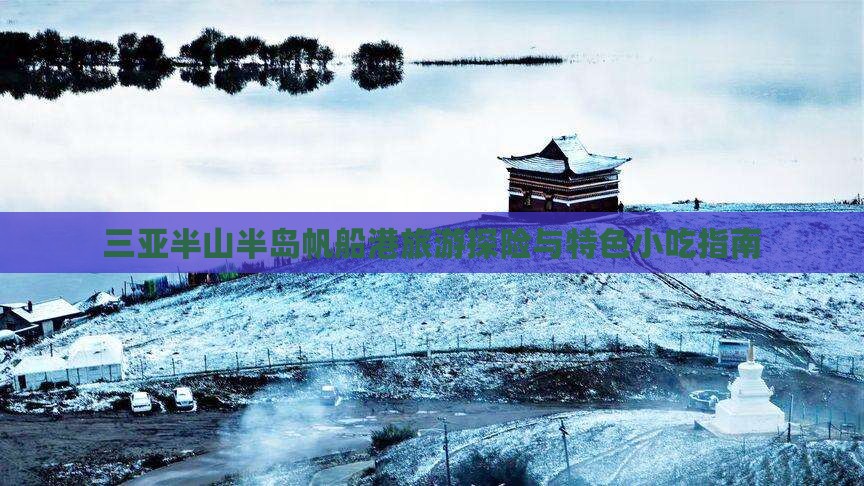 三亚半山半岛帆船港旅游探险与特色小吃指南