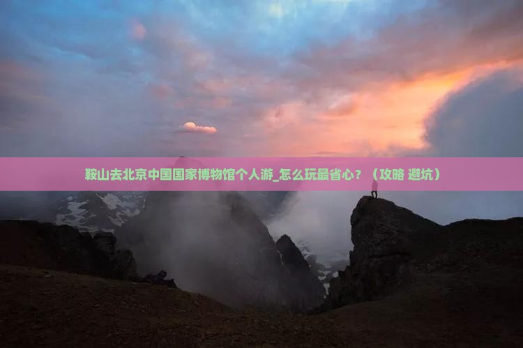 鞍山去北京中国国家博物馆个人游