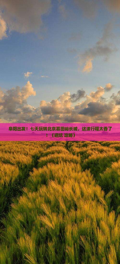 阜阳到北京慕田峪长城七日游