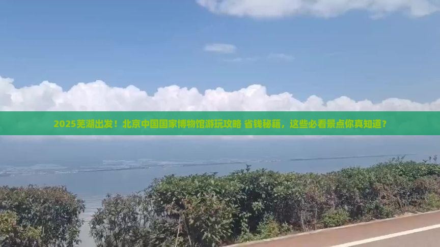 芜湖到北京中国国家博物馆必去地