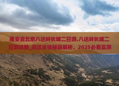 雅安去北京八达岭长城二日游