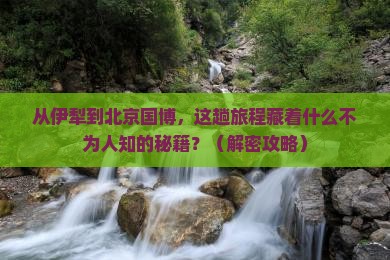 伊犁去北京中国国家博物馆景点