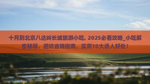 十月到北京八达岭长城旅游小吃 十月到北京八达岭长城旅游小吃