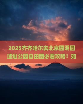 齐齐哈尔去北京圆明园遗址公园自由团 齐齐哈尔去北京圆明园遗址公园自由团