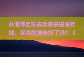 湘潭去北京慕田峪长城旅行社