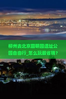 柳州去北京圆明园遗址公园自由行