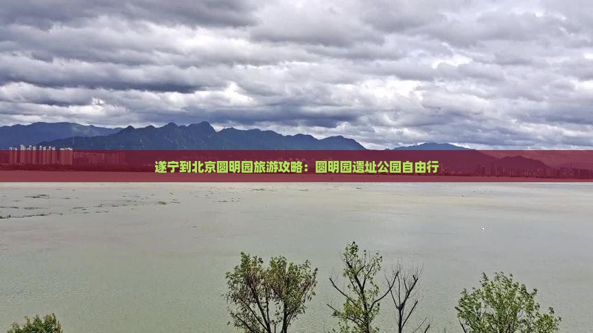 遂宁到北京圆明园遗址公园自由行