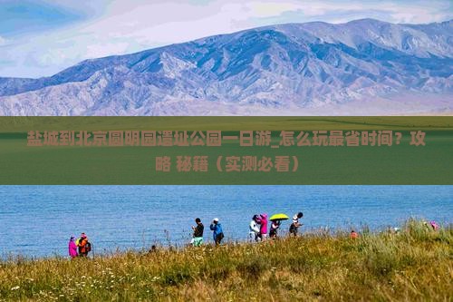 盐城到北京圆明园遗址公园一日游