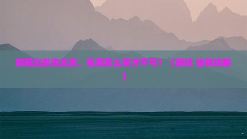绵阳去北京门票