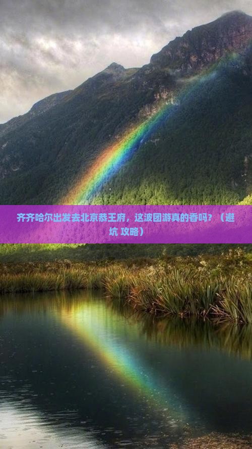 齐齐哈尔到北京恭王府团体旅游