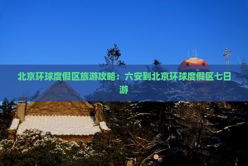 六安到北京环球度假区七日游