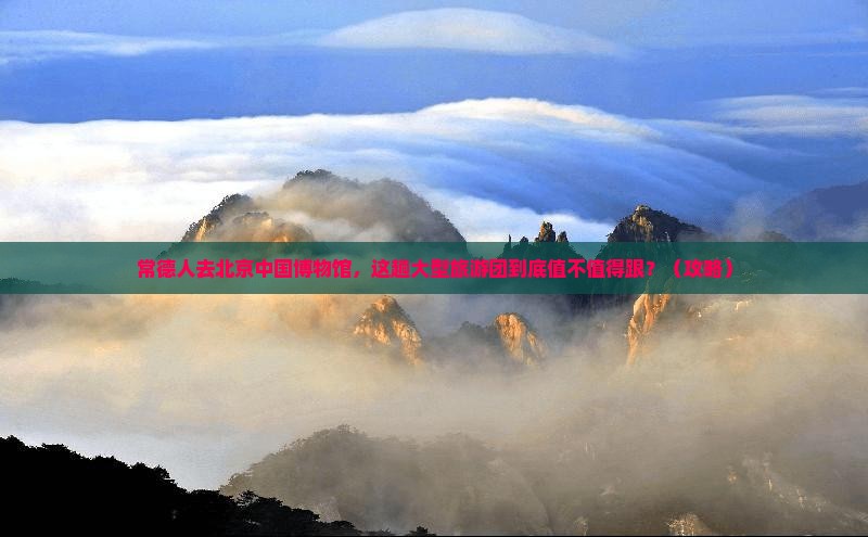 常德去北京中国国家博物馆大型旅游团