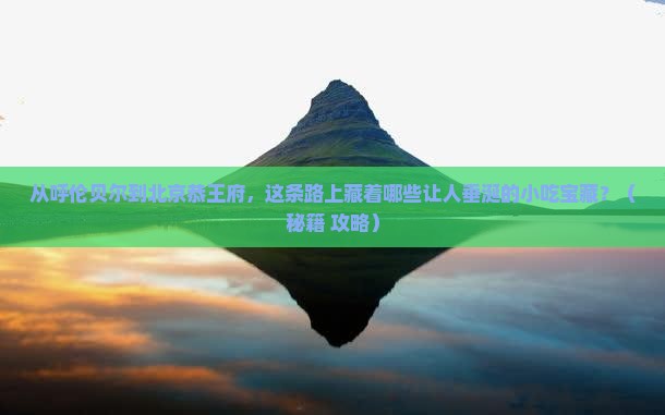 呼伦贝尔到北京恭王府旅游小吃