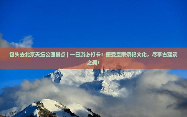 包头去北京天坛公园景点