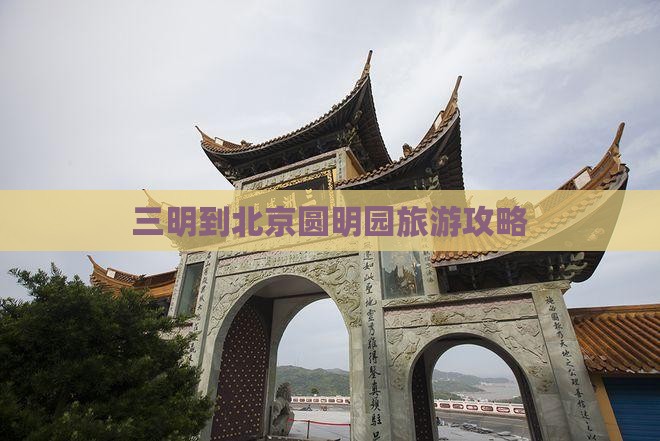 三明到北京圆明园遗址公园旅行社