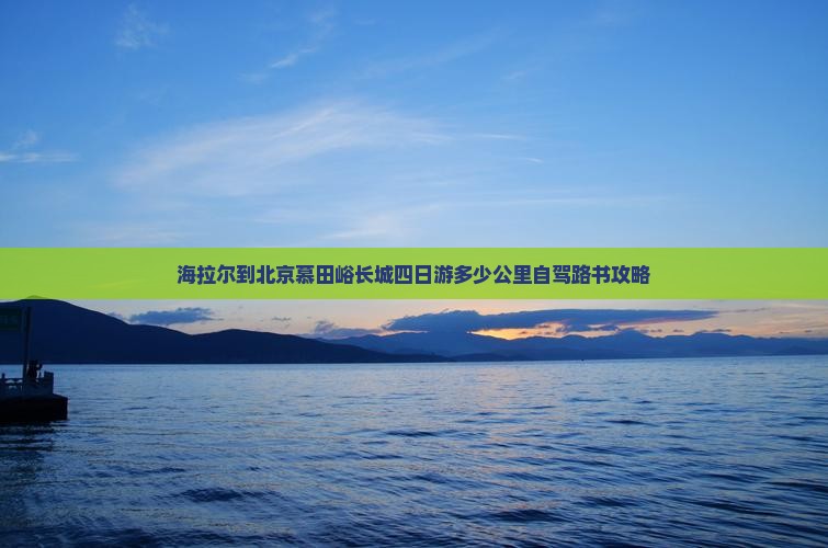 海拉尔到北京慕田峪长城四日游