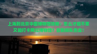 上海到北京中国国家博物馆攻略