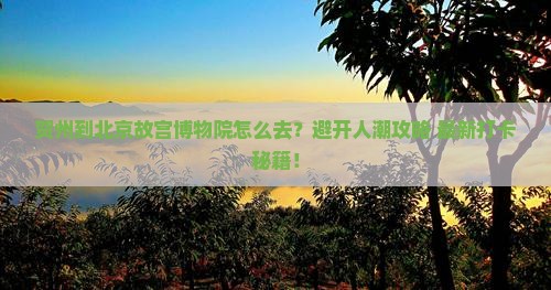 贺州到北京故宫博物院攻略