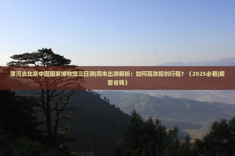 漯河去北京中国国家博物馆三日游