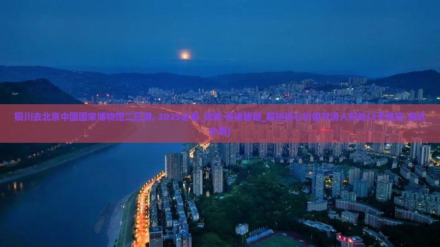 铜川去北京中国国家博物馆二日游