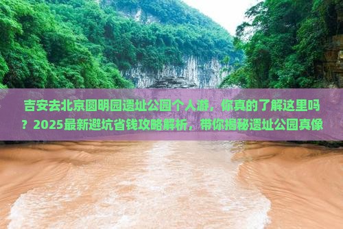 吉安去北京圆明园遗址公园个人游