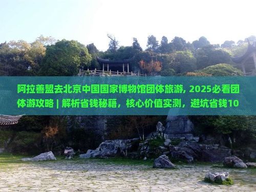 阿拉善盟去北京中国国家博物馆团体旅游