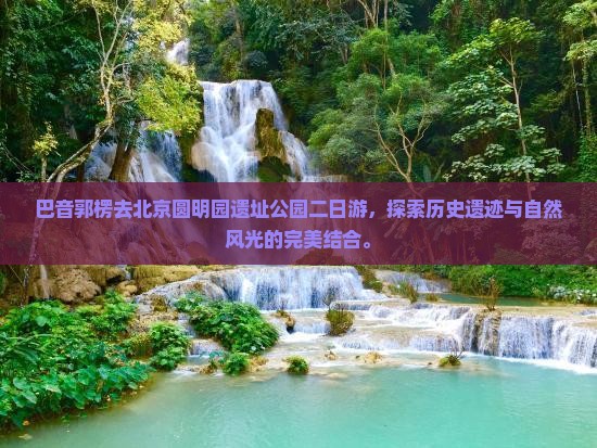 巴音郭楞去北京圆明园遗址公园二日游