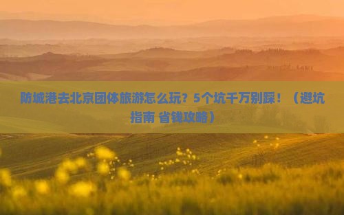 防城港去北京团体旅游