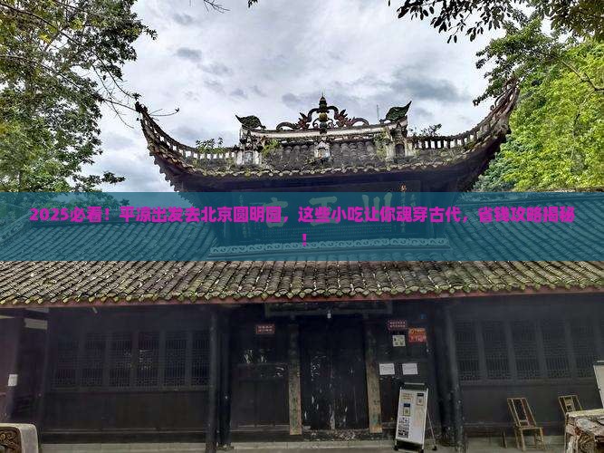 平凉到北京圆明园遗址公园旅游小吃 平凉到北京圆明园遗址公园旅游小吃
