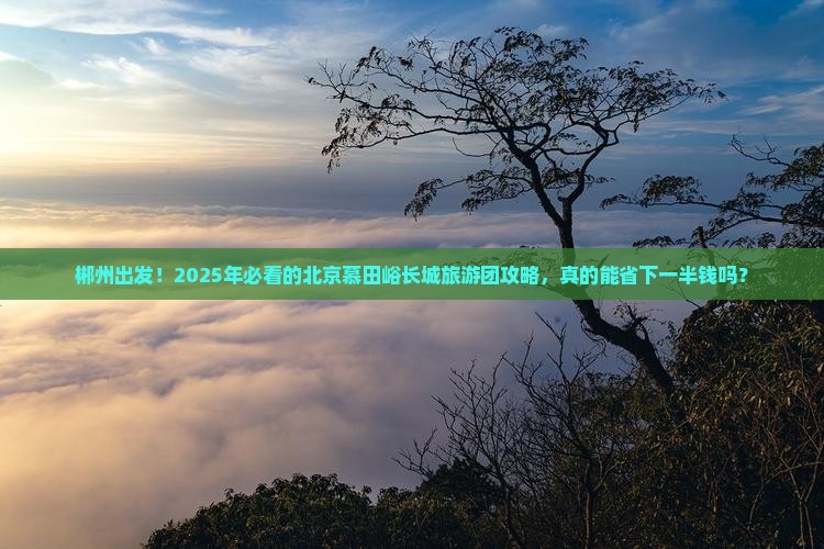 郴州到北京慕田峪长城大型旅游团