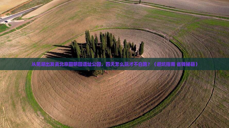 芜湖去北京圆明园遗址公园四日游