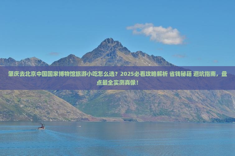 肇庆去北京中国国家博物馆旅游小吃