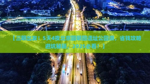 三明到北京圆明园遗址公园五日游
