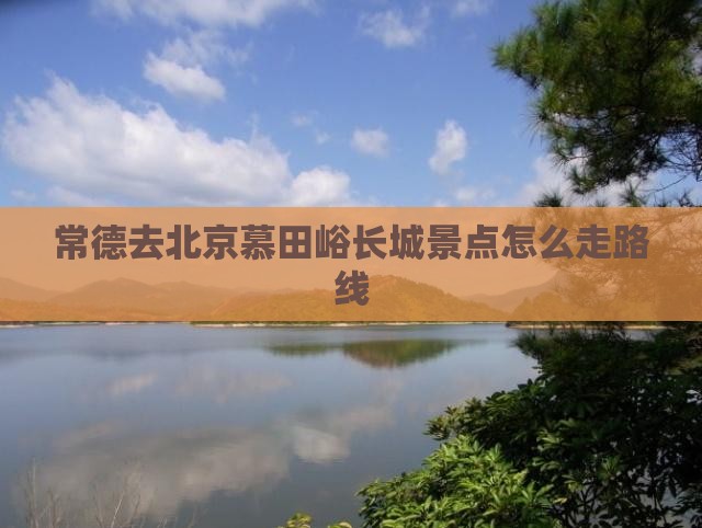 常德去北京慕田峪长城景点