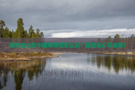 临沧去北京中国国家博物馆旅行社