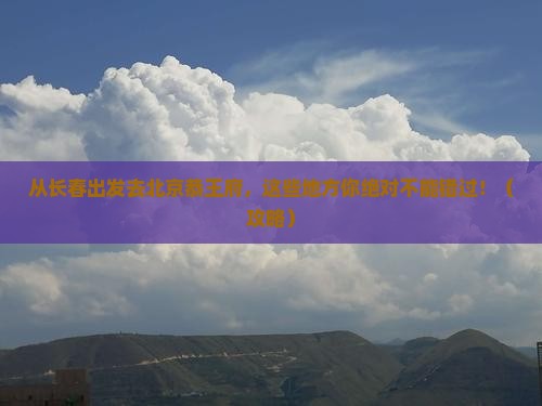 长春去北京恭王府必去地