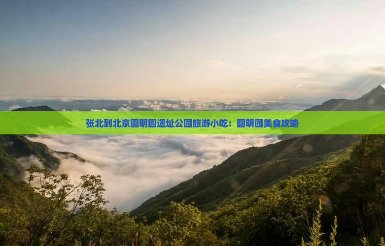 张北到北京圆明园遗址公园旅游小吃