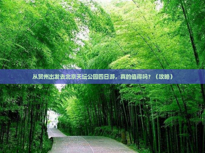 贺州去北京天坛公园四日游