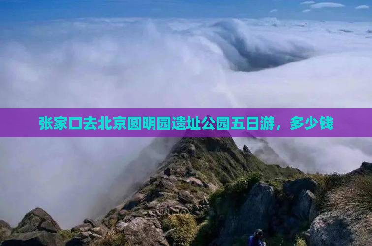 张家口去北京圆明园遗址公园五日游
