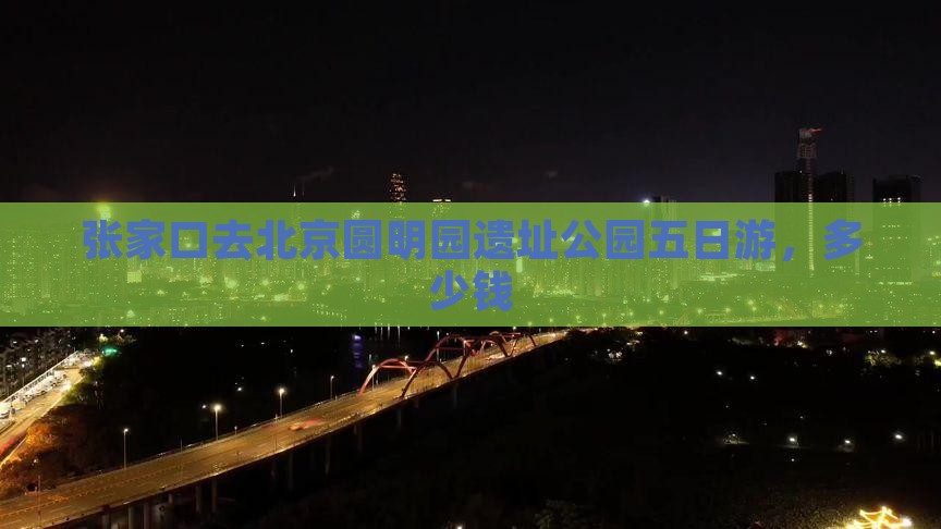 张家口去北京圆明园遗址公园五日游
