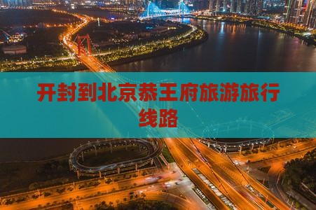 开封到北京恭王府旅行社