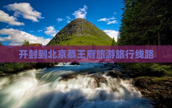 开封到北京恭王府旅行社
