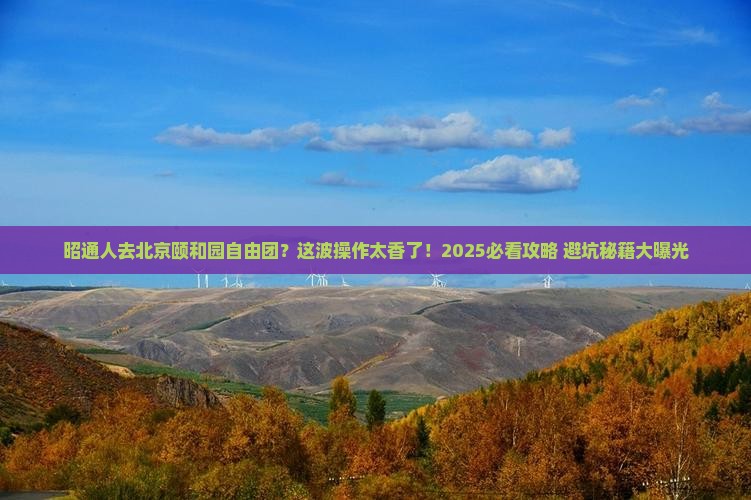 昭通去北京颐和园自由团