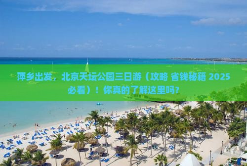 萍乡去北京天坛公园三日游