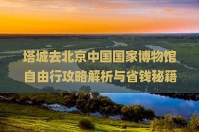 塔城去北京中国国家博物馆自由行