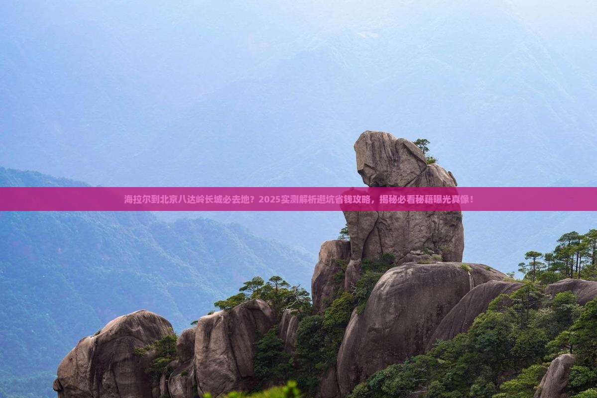 海拉尔到北京八达岭长城必去地
