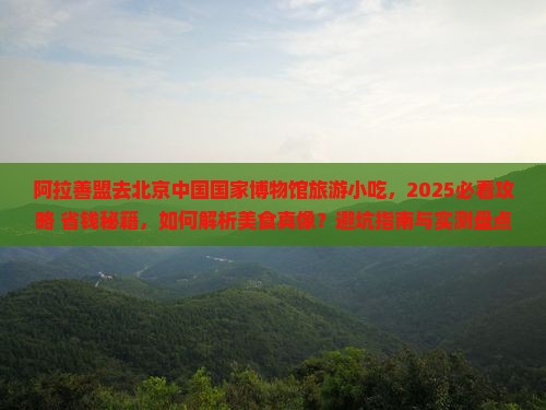 阿拉善盟去北京中国国家博物馆旅游小吃
