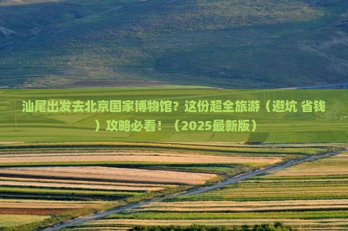 汕尾到北京中国国家博物馆团体旅游